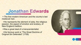 = The first modern American and the country’s last
medieval man.
=He represents the element of piety, the religious
passion, the aspect of emotion and ecstacy, of
New England tradition.
=Was a great deal of a transcendentalist
=His famous work is “The Great Doctrine of
Original Sin Defended” (1758)
15
 