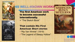 23
The first American work
to become successful
internationally.
= “The Sketch Book”
That contain His First
American Short stories
• “Rip Van Winkle” (1819)
• “The Legend of Sleepy Hollow”
https://www.encyclopedia.com/arts/e
ducational-magazines/thanatopsis
https://www.poetryfoundation.org/po
ems/50465/thanatopsis
 