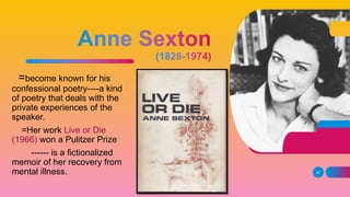 =become known for his
confessional poetry----a kind
of poetry that deals with the
private experiences of the
speaker.
=Her work Live or Die
(1966) won a Pulitzer Prize
------ is a fictionalized
memoir of her recovery from
mental illness. 42
 