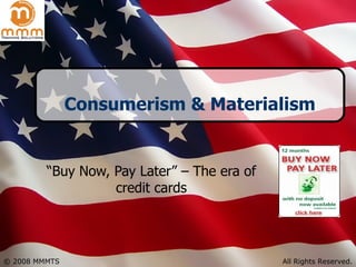 Consumerism & Materialism “ Buy Now, Pay Later” – The era of credit cards 