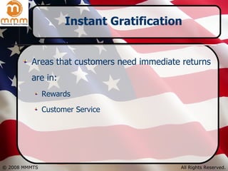 Instant Gratification Areas that customers need immediate returns are in: Rewards Customer Service 