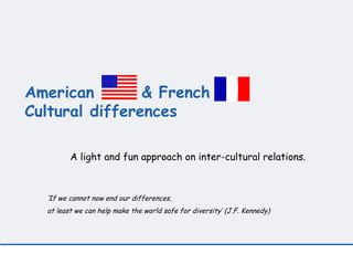 American        & French
Cultural differences

         A light and fun approach on inter-cultural relations.
          


  ‘If we cannot now end our differences,
  at least we can help make the world safe for diversity’ (J.F. Kennedy)
 