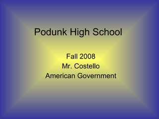 Podunk High School Fall 2008 Mr. Costello American Government 