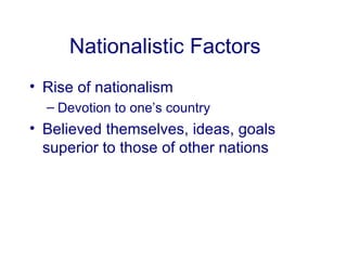Nationalistic Factors Rise of nationalism Devotion to one’s country Believed themselves, ideas, goals superior to those of other nations 