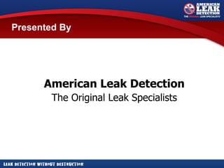 Presented By  American Leak Detection The Original Leak Specialists 