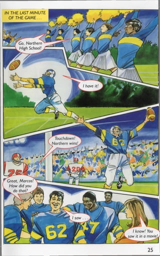 IN THE LAST M INUTE
OF THE C A M E ...
Co, Northern
High School!
Touchdown!
Northern wins!
Great, Marcos!
How did you
^ do that?^. i
I know! You
saw it in a movie:
 