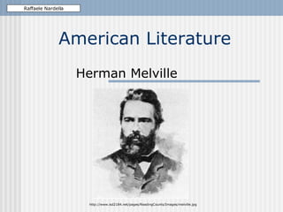 American Literature Herman Melville Raffaele Nardella http://www.isd2184.net/pages/ReadingCounts/Images/melville.jpg 