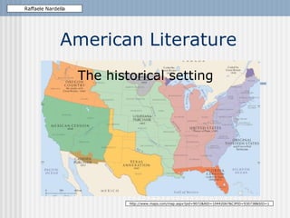 American Literature The historical setting Raffaele Nardella http://www.maps.com/map.aspx?pid=9072&AID=10442067&CJPID=930738&SID=1 