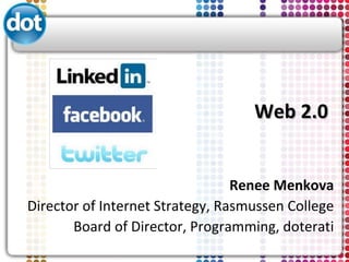 Web 2.0 Renee Menkova Director of Internet Strategy, Rasmussen College Board of Director, Programming, doterati 