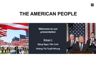 1
THE AMERICAN PEOPLE
Welcome to our
presentation
Group 1:
Đặng Ngọc Yến Linh
Hoàng Thị Tuyết Nhung
 