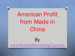 By
www.ProfitableInvestingTips.com
American Profit
from Made in
China
 