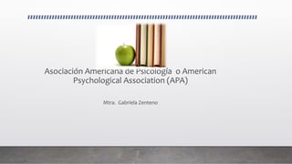 Asociación Americana de Psicología o American
Psychological Association (APA)
Mtra. Gabriela Zenteno
 