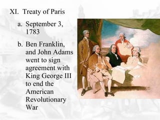 XI.  Treaty of Paris September 3, 1783 Ben Franklin, and John Adams went to sign agreement with King George III to end the American Revolutionary War  
