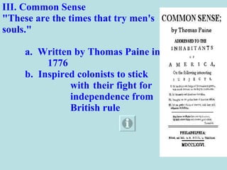 III. Common Sense "These are the times that try men's souls."  a.  Written by Thomas Paine in  1776 b.  Inspired colonists to stick  with  their fight for  independence from  British rule 