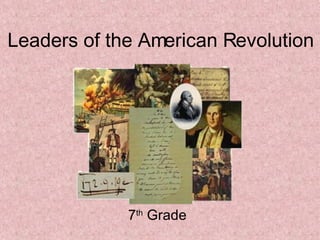 Leaders of the American Revolution 7 th  Grade 
