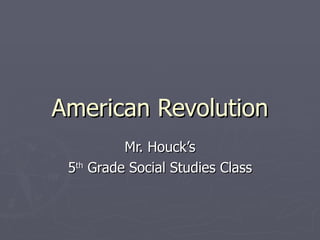 American Revolution Mr. Houck’s 5 th  Grade Social Studies Class 
