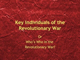 Key Individuals of the Revolutionary War Or Who’s Who in the  Revolutionary War? 