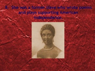 8.  She was a former slave who wrote poems and plays supporting American independence. 