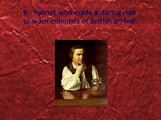 9.  Patriot who made a daring ride  to warn colonists of British arrival. 