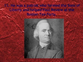 11. He was a patriot who formed the Sons of Liberty and helped Paul Revere at the Boston Tea Party. 