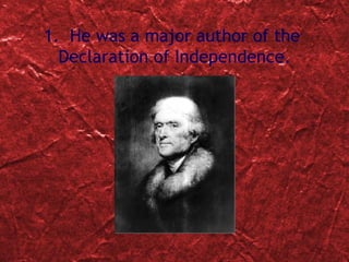 1.  He was a major author of the  Declaration of Independence. 