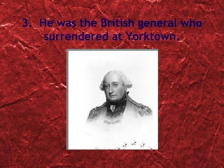 3.  He was the  British general who surrendered at Yorktown . 