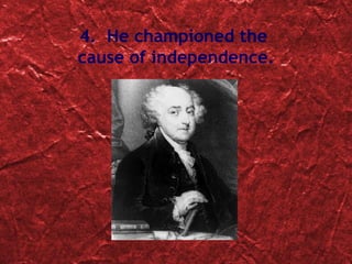 4.  He championed the  cause of independence. 