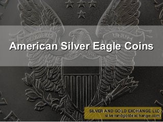 American Silver Eagle CoinsAmerican Silver Eagle Coins
SILVER AND GOLD EXCHANGE LLCSILVER AND GOLD EXCHANGE LLC
silverandgoldexchange.comsilverandgoldexchange.com
SILVER AND GOLD EXCHANGE LLCSILVER AND GOLD EXCHANGE LLC
silverandgoldexchange.comsilverandgoldexchange.com
 