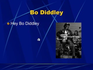 Bo Diddley
!   Hey Bo Diddley
 
