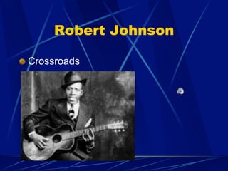 Robert Johnson
!   Crossroads
 