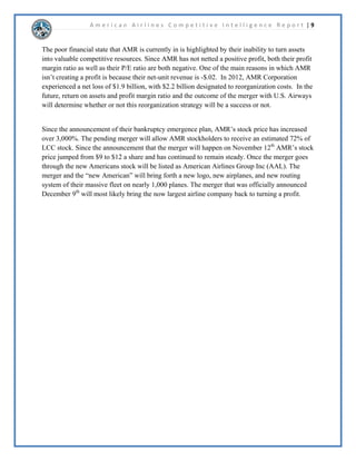 2XWRIDOORILWVGRPHVWLFFRPSHWLWRUV$PHULFDQLVFORVHVWLQSHUFHLYHGYDOXHEFXVWRPHUVWR 
'HOWDDVWKHKDYHQHDUOLGHQWLFDODYHUDJHWLFNHWSULFHV,QDGGLWLRQWKHDUHUDWHGVLPLODUOLQ 
FXVWRPHUVHUYLFHDOWKRXJK'HOWDLVUDQNHGVOLJKWOKLJKHU8QLWHGRQWLQHQWDOWKHWKLUGOHJDF 
FDUULHULVERWKPRUHH[SHQVLYHDQGKDVZRUVHFXVWRPHUVHUYLFHZKLOHWKHORZFRVWFDUULHUV 
6RXWKZHVWDQG-HW%OXHERWKKDYHORZHUWLFNHWSULFHVDQGDUHUDWHGDVKDYLQJEHWWHUVHUYLFH 
+RZHYHUWKHVHFRPSDQLHVDUHXQDEOHWRFRPSHWHDVHIIHFWLYHOZLWKOHJDFFDUULHUVGXHWRWKHLU 
VPDOOIOHHWVL]H7KHPHUJHUZLWK86$LUZDVKDVFDXVHG$PHULFDQ$LUOLQHVWRKDYHWKHODUJHVW 
SDVVHQJHUDLUSODQHIOHHWLQWKHZRUOGVRFRPSDQLHVVXFKDV-HW%OXHDQG6RXWKZHVWFDQQRW 
FRPSHWHZLWK$PHULFDQLQWHUPVRIDYDLODEOHIOLJKWORFDWLRQVVHHRPSDQ3URILOH2SHUDWLRQV 