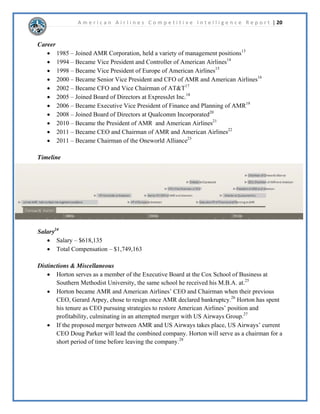 A m e r i c a n A i r l i n e s C o m p e t i t i v e I n t e l l i g e n c e R e p o r t | 9 
7KHSRRUILQDQFLDOVWDWHWKDW$05LVFXUUHQWOLQLVKLJKOLJKWHGEWKHLULQDELOLWWRWXUQDVVHWV 
LQWRYDOXDEOHFRPSHWLWLYHUHVRXUFHV6LQFH$05KDVQRWQHWWHGDSRVLWLYHSURILWERWKWKHLUSURILW 
PDUJLQUDWLRDVZHOODVWKHLU3(UDWLRDUHERWKQHJDWLYH2QHRIWKHPDLQUHDVRQVLQZKLFK$05 
LVQ¶WFUHDWLQJDSURILWLVEHFDXVHWKHLUQHWXQLWUHYHQXHLV,Q$05RUSRUDWLRQ 
H[SHULHQFHGDQHWORVVRIELOOLRQZLWKELOOLRQGHVLJQDWHGWRUHRUJDQL]DWLRQFRVWV,QWKH 
IXWXUHUHWXUQRQDVVHWVDQGSURILWPDUJLQUDWLRDQGWKHRXWFRPHRIWKHPHUJHUZLWK86$LUZDV 
ZLOOGHWHUPLQHZKHWKHURUQRWWKLVUHRUJDQL]DWLRQVWUDWHJZLOOEHDVXFFHVVRUQRW 
 
6LQFHWKHDQQRXQFHPHQWRIWKHLUEDQNUXSWFHPHUJHQFHSODQ$05¶VVWRFNSULFHKDVLQFUHDVHG 
RYHU7KHSHQGLQJPHUJHUZLOODOORZ$05VWRFNKROGHUVWRUHFHLYHDQHVWLPDWHGRI 
/VWRFN6LQFHWKHDQQRXQFHPHQWWKDWWKHPHUJHUZLOOKDSSHQRQ1RYHPEHUWK$05¶VVWRFN 
SULFHMXPSHGIURPWRDVKDUHDQGKDVFRQWLQXHGWRUHPDLQVWHDG2QFHWKHPHUJHUJRHV 
WKURXJKWKHQHZ$PHULFDQVVWRFNZLOOEHOLVWHGDV$PHULFDQ$LUOLQHV*URXS,QF$$/ 