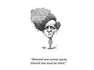 “Whereof one cannot speak,
thereof one must be silent.”
 