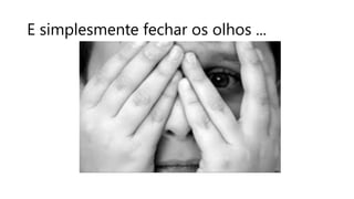 E simplesmente fechar os olhos ...
 