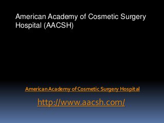 American Academy of Cosmetic Surgery
Hospital (AACSH)
American Academy of Cosmetic Surgery Hospital
http://www.aacsh.com/
 