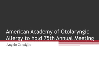 American Academy of Otolaryngic
Allergy to hold 75th Annual Meeting
Angelo Consiglio
 