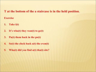 T at the bottom of the a staircase is in the held position . Exercise 1. Take i(t) 2. It’s wha(t) they wan(t) to ge(t) 3. Pu(t) them back in the po(t) 4. Se(t) the clock back a(t) the even(t) 5. Wha(t) did you find a(t) tha(t) site? 