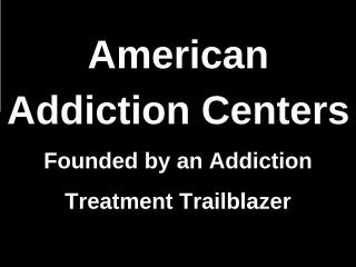 American Addiction Centers - Founded by an Addiction Treatment Trailblazer