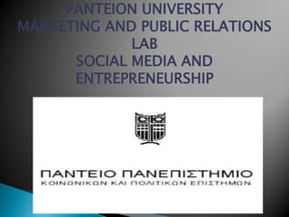 PANTEION UNIVERSITY
MARKETING AND PUBLIC RELATIONS
             LAB
      SOCIAL MEDIA AND
      ENTREPRENEURSHIP
 