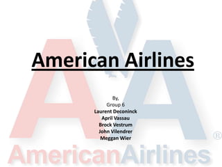 American Airlines
By,
Group 6
Laurent Deconinck
April Vassau
Brock Vestrum
John Vilendrer
Meggan Wier

 