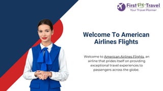 Welcome to American Airlines Flights, an
airline that prides itself on providing
exceptional travel experiences to
passengers across the globe.
Welcome To American
Airlines Flights
 