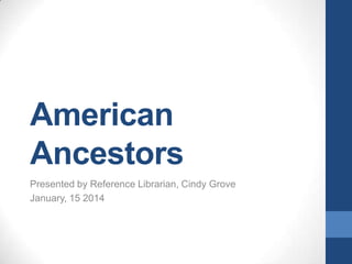 American
Ancestors
Presented by Reference Librarian, Cindy Grove
January, 15 2014

 