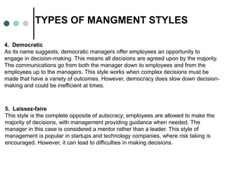 TYPES OF MANGMENT STYLES
4. Democratic
As its name suggests, democratic managers offer employees an opportunity to
engage ...
