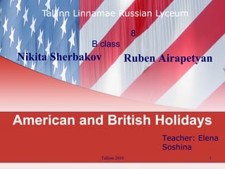 American and British Holidays Tallinn Linnamae Russian Lyceum Tallinn 2010 8 B class Nikita Sherbakov   Ruben Airapetyan Teacher: Elena Soshina 