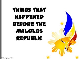 Things that
                     happened
                    before the
                     Malolos
                     Republic


© lightning bugs 2011
 