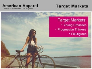 American Apparel               Target Markets
Made in downtown Los Angeles




                                Target Markets:
                                   • Young Urbanites
                               • Progressive Thinkers
                                        • Full-figured
 