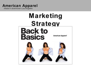 American Apparel
Made in downtown Los Angeles




                        Marketing
                        Strategy
 