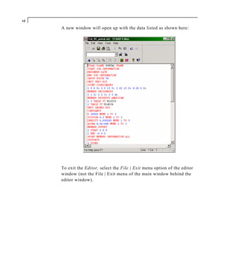 vi
     A new window will open up with the data listed as shown here:




     To exit the Editor, select the File | Exit menu option of the editor
     window (not the File | Exit menu of the main window behind the
     editor window).
 