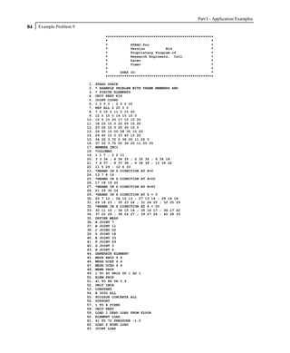 Part I - Application Examples
84   Example Problem 9

                                   ****************************************************
                                   *                                                  *
                                   *           STAAD.Pro                              *
                                   *           Version          Bld                   *
                                   *           Proprietary Program of                 *
                                   *           Research Engineers, Intl.              *
                                   *           Date=                                  *
                                   *           Time=                                  *
                                   *                                                  *
                                   *      USER ID:                                    *
                                   ****************************************************

                          1.   STAAD SPACE
                          2.   * EXAMPLE PROBLEM WITH FRAME MEMBERS AND
                          3.   * FINITE ELEMENTS
                          4.   UNIT FEET KIP
                          5.   JOINT COORD
                          6.   1 0 0 0 ; 2 0 0 20
                          7.   REP ALL 2 20 0 0
                          8.   7 0 15 0 11 0 15 20
                          9.   12 5 15 0 14 15 15 0
                         10.   15 5 15 20 17 15 15 20
                         11.   18 20 15 0 22 20 15 20
                         12.   23 25 15 0 25 35 15 0
                         13.   26 25 15 20 28 35 15 20
                         14.   29 40 15 0 33 40 15 20
                         15.   34 20 3.75 0 36 20 11.25 0
                         16.   37 20 3.75 20 39 20 11.25 20
                         17.   MEMBER INCI
                         18.   *COLUMNS
                         19.   1 1 7 ; 2 2 11
                         20.   3 3 34 ; 4 34 35 ; 5 35 36 ; 6 36 18
                         21.   7 4 37 ; 8 37 38 ; 9 38 39 ; 10 39 22
                         22.   11 5 29 ; 12 6 33
                         23.   *BEAMS IN Z DIRECTION AT X=0
                         24.   13 7 8 16
                         25.   *BEAMS IN Z DIRECTION AT X=20
                         26.   17 18 19 20
                         27.   *BEAMS IN Z DIRECTION AT X=40
                         28.   21 29 30 24
                         29.   *BEAMS IN X DIRECTION AT Z = 0
                         30.   25 7 12 ; 26 12 13 ; 27 13 14 ; 28 14 18
                         31.   29 18 23 ; 30 23 24 ; 31 24 25 ; 32 25 29
                         32.   *BEAMS IN X DIRECTION AT Z = 20
                         33.   33 11 15 ; 34 15 16 ; 35 16 17 ; 36 17 22
                         34.   37 22 26 ; 38 26 27 ; 39 27 28 ; 40 28 33
                         35.   DEFINE MESH
                         36.   A JOINT 7
                         37.   B JOINT 11
                         38.   C JOINT 22
                         39.   D JOINT 18
                         40.   E JOINT 33
                         41.   F JOINT 29
                         42.   G JOINT 3
                         43.   H JOINT 4
                         44.   GENERATE ELEMENT
                         45.   MESH ABCD 4 4
                         46.   MESH DCEF 4 4
                         47.   MESH DCHG 4 4
                         48.   MEMB PROP
                         49.   1 TO 40 PRIS YD 1 ZD 1
                         50.   ELEM PROP
                         51.   41 TO 88 TH 0.5
                         52.   UNIT INCH
                         53.   CONSTANT
                         54.   E 3000 ALL
                         55.   POISSON CONCRETE ALL
                         56.   SUPPORT
                         57.   1 TO 6 FIXED
                         58.   UNIT FEET
                         59.   LOAD 1 DEAD LOAD FROM FLOOR
                         60.   ELEMENT LOAD
                         61.   41 TO 72 PRESSURE -1.0
                         62.   LOAD 2 WIND LOAD
                         63.   JOINT LOAD
 