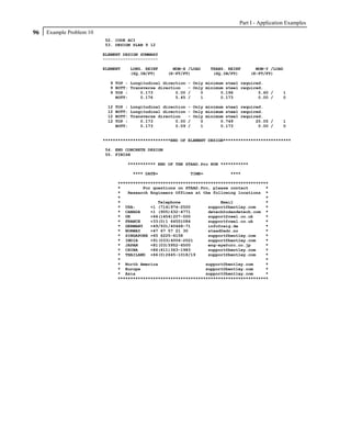 Part I - Application Examples
96   Example Problem 10
                          52. CODE ACI
                          53. DESIGN SLAB 9 12

                          ELEMENT DESIGN SUMMARY
                          ----------------------

                          ELEMENT    LONG. REINF      MOM-X /LOAD    TRANS. REINF        MOM-Y /LOAD
                                     (SQ.IN/FT)     (K-FT/FT)         (SQ.IN/FT)       (K-FT/FT)

                            9 TOP : Longitudinal direction   - Only minimum steel required.
                            9 BOTT: Transverse direction     - Only minimum steel required.
                            9 TOP :     0.173         0.00   /    0       0.196          5.60 /     1
                              BOTT:     0.176         5.45   /    1       0.173          0.00 /     0

                           12   TOP : Longitudinal direction - Only minimum steel required.
                           12   BOTT: Longitudinal direction - Only minimum steel required.
                           12   BOTT: Transverse direction   - Only minimum steel required.
                           12   TOP :     0.173         0.00 /    0       0.749         20.05 /     1
                                BOTT:     0.173         0.09 /    1       0.173          0.00 /     0


                          ***************************END OF ELEMENT DESIGN***************************

                          54. END CONCRETE DESIGN
                          55. FINISH

                                    *********** END OF THE STAAD.Pro RUN ***********

                                      **** DATE=             TIME=           ****

                                ************************************************************
                                *         For questions on STAAD.Pro, please contact       *
                                *   Research Engineers Offices at the following locations *
                                *                                                          *
                                *               Telephone                Email             *
                                * USA:       +1 (714)974-2500       support@bentley.com    *
                                * CANADA     +1 (905)632-4771       detech@odandetech.com *
                                * UK         +44(1454)207-000       support@reel.co.uk     *
                                * FRANCE     +33(0)1 64551084       support@reel.co.uk     *
                                * GERMANY    +49/931/40468-71       info@reig.de           *
                                * NORWAY     +47 67 57 21 30        staad@edr.no           *
                                * SINGAPORE +65 6225-6158           support@bentley.com    *
                                * INDIA      +91(033)4006-2021      support@bentley.com    *
                                * JAPAN      +81(03)5952-6500       eng-eye@crc.co.jp      *
                                * CHINA      +86(411)363-1983       support@bentley.com    *
                                * THAILAND +66(0)2645-1018/19       support@bentley.com    *
                                *                                                          *
                                * North America                    support@bentley.com     *
                                * Europe                           support@bentley.com     *
                                * Asia                             support@bentley.com     *
                                ************************************************************
 